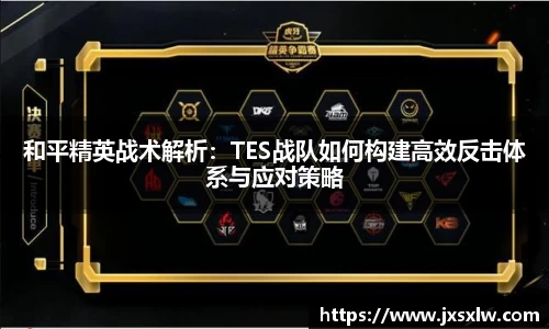和平精英战术解析：TES战队如何构建高效反击体系与应对策略
